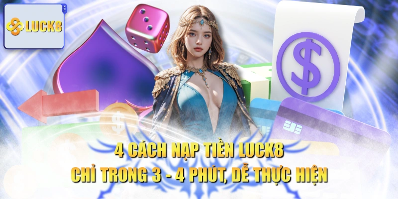 4 Cách Nạp Tiền LUCK8 Chỉ Trong 3 - 4 Phút, Dễ Thực Hiện
