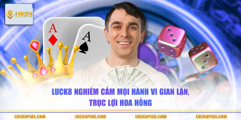 LUCK8 nghiêm cấm mọi hành vi gian lận, trục lợi hoa hồng