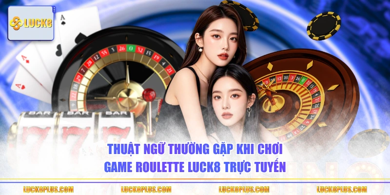 Thuật ngữ thường gặp khi chơi game Roulette LUCK8 trực tuyến